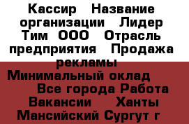 Кассир › Название организации ­ Лидер Тим, ООО › Отрасль предприятия ­ Продажа рекламы › Минимальный оклад ­ 20 000 - Все города Работа » Вакансии   . Ханты-Мансийский,Сургут г.